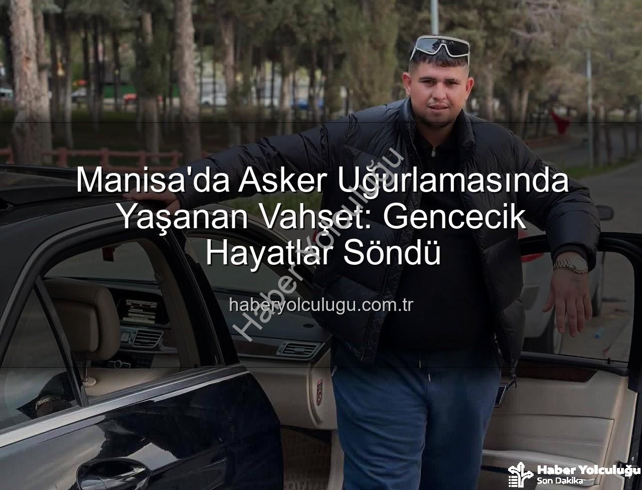 asker uğurlaması - Manisa'da Asker Uğurlamasında Yaşanan Vahşet: Gencecik Hayatlar Söndü