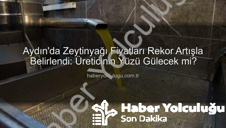 Aydın’da Zeytinyağı Fiyatları Rekor Artışla Belirlendi: Üreticinin Yüzü Gülecek mi?