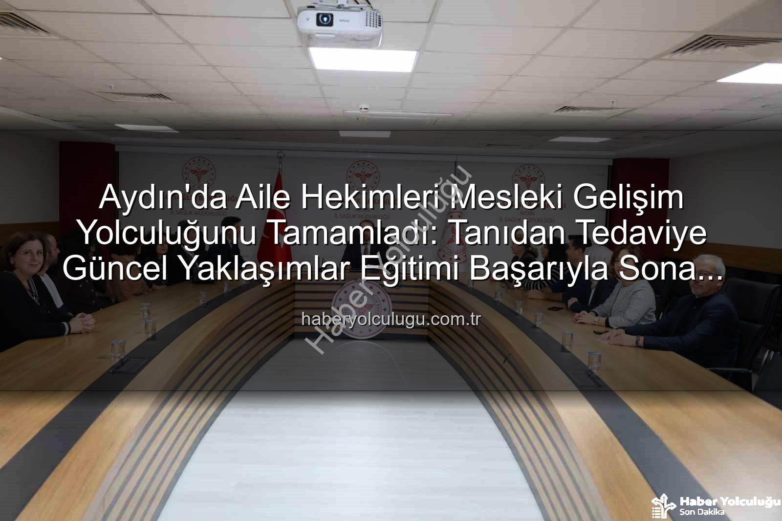 Aydın'da Aile Hekimleri Mesleki Gelişim Yolculuğunu Tamamladı: Tanıdan Tedaviye Güncel Yaklaşımlar Eğitimi Başarıyla Sona Erdi