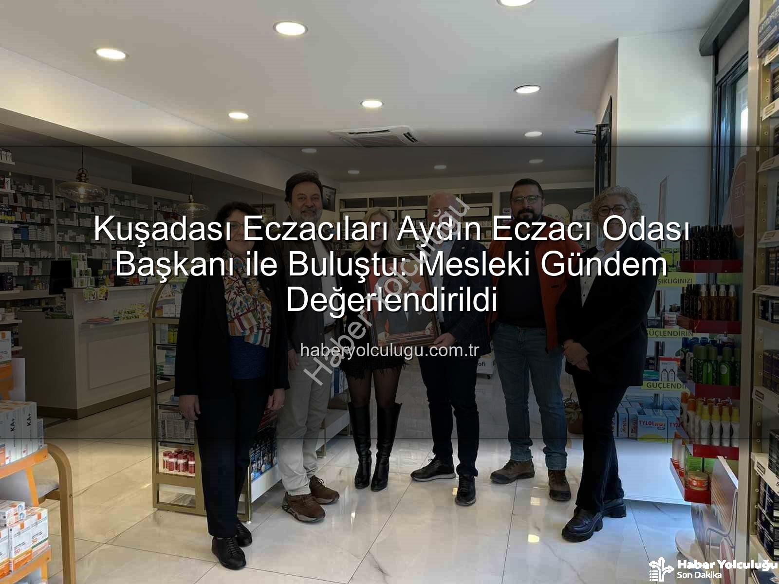 Kuşadası eczacılar - Kuşadası Eczacıları Aydın Eczacı Odası Başkanı ile Buluştu: Mesleki Gündem Değerlendirildi