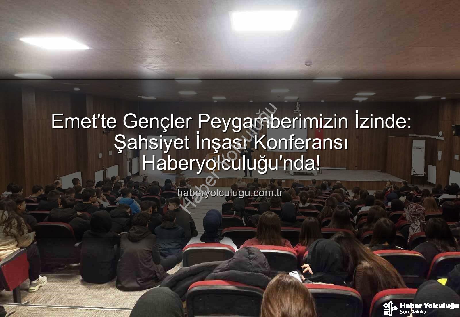 Hz. Peygamber ve Şahsiyet İnşası - Emet'te Gençler Peygamberimizin İzinde: Şahsiyet İnşası Konferansı Haberyolculuğu'nda!