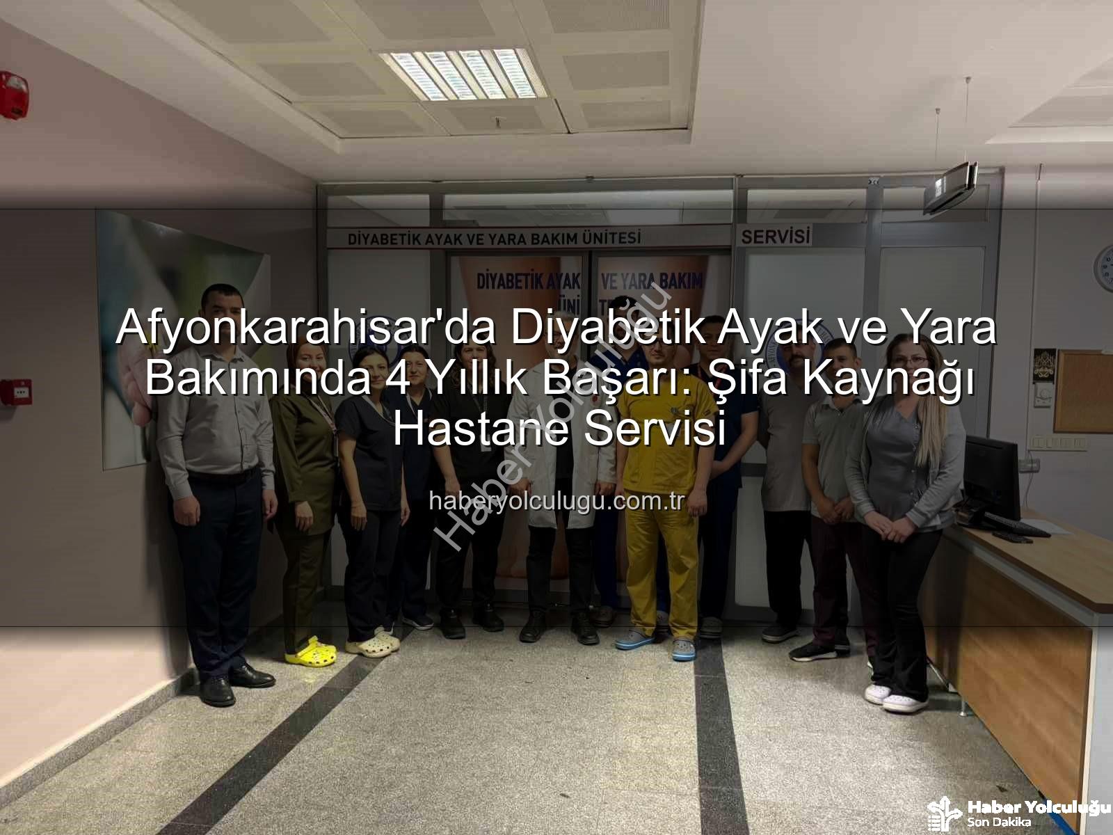 Diyabetik Ayak Bakımı - Afyonkarahisar'da Diyabetik Ayak ve Yara Bakımında 4 Yıllık Başarı: Şifa Kaynağı Hastane Servisi