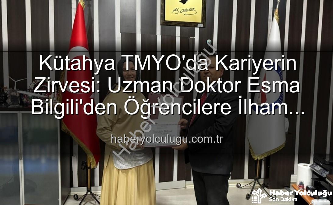 kariyer söyleşisi - Kütahya TMYO'da Kariyerin Zirvesi: Uzman Doktor Esma Bilgili'den Öğrencilere İlham Veren Söyleşi