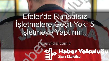 Efeler’de Huzur Operasyonu: Ruhsatsız 5 İşletmeye Yaptırım Uygulandı