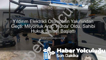 Yıldırım Elektrikli Otomobilin Yakınından Geçti: Milyonluk Araç ‘Hurda’ Oldu, Sahibi Hukuk Savaşı Başlattı