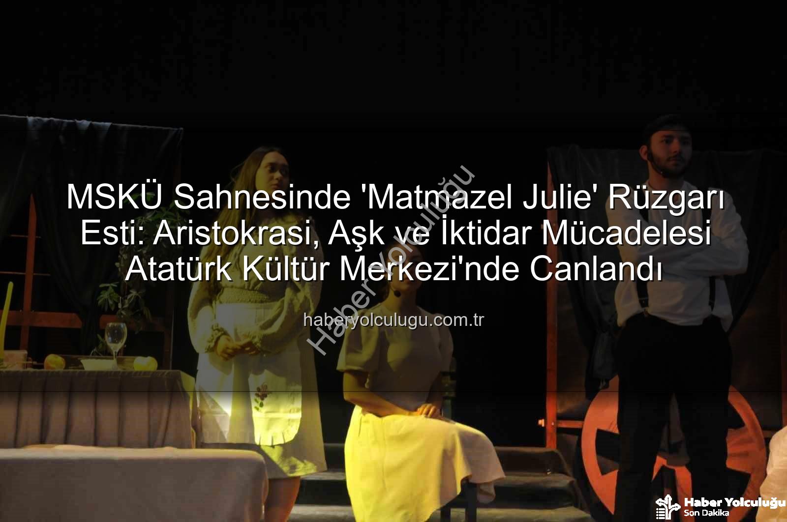 Matmazel Julie - MSKÜ Sahnesinde 'Matmazel Julie' Rüzgarı Esti: Aristokrasi, Aşk ve İktidar Mücadelesi Atatürk Kültür Merkezi'nde Canlandı