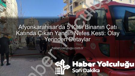 Afyonkarahisar’da 5 Katlı Binanın Çatı Katında Çıkan Yangın Nefes Kesti: Olay Yerinden Detaylar