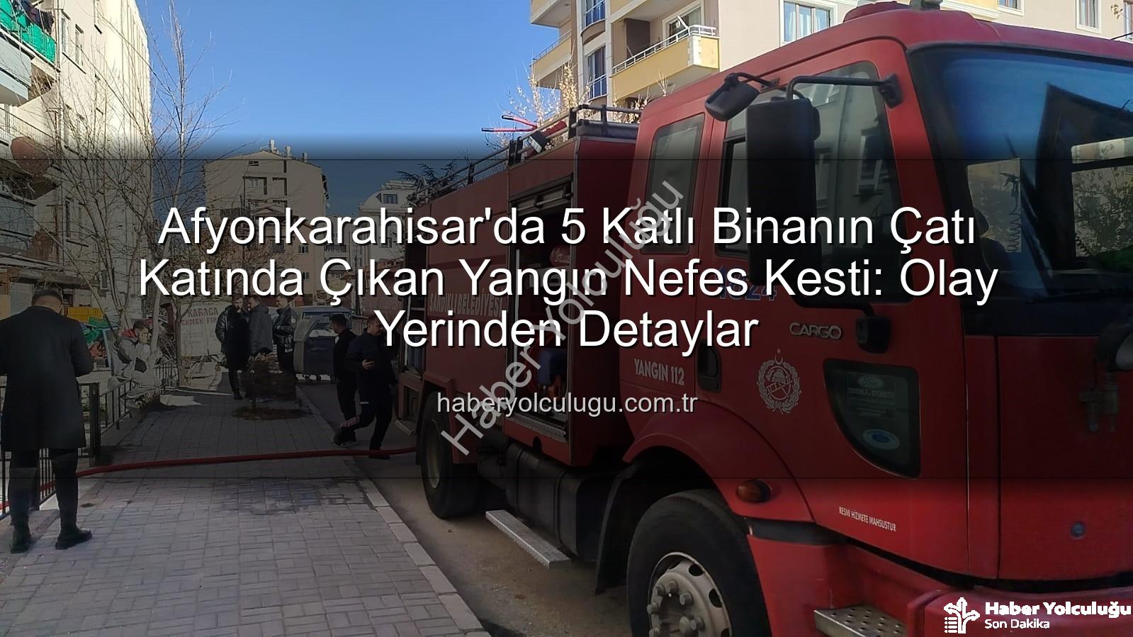 çatı yangını - Afyonkarahisar'da 5 Katlı Binanın Çatı Katında Çıkan Yangın Nefes Kesti: Olay Yerinden Detaylar