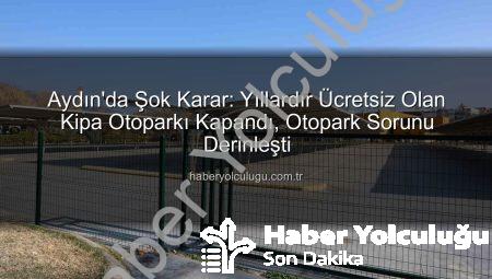 Aydın’da Şok Karar: Yıllardır Ücretsiz Olan Kipa Otoparkı Kapandı, Otopark Sorunu Derinleşti