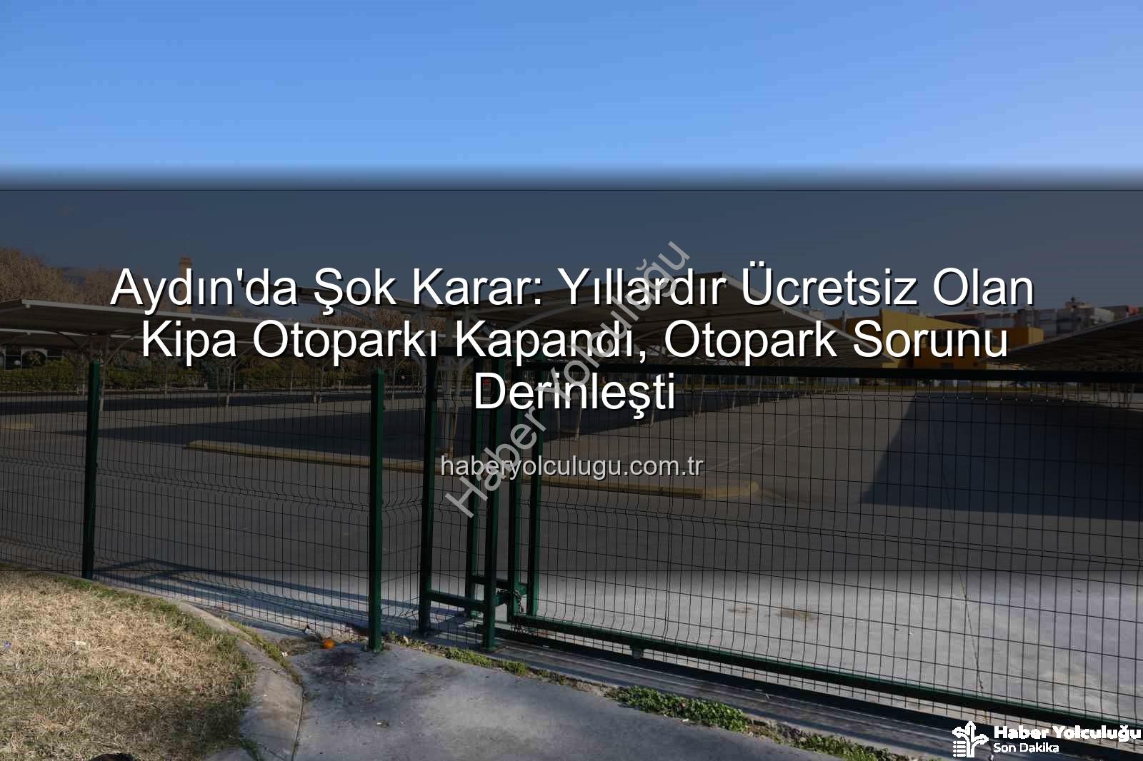 Kipa otoparkı kapandı - Aydın'da Şok Karar: Yıllardır Ücretsiz Olan Kipa Otoparkı Kapandı, Otopark Sorunu Derinleşti