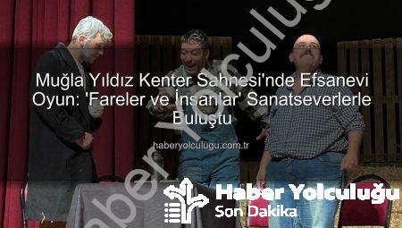 Muğla Yıldız Kenter Sahnesi’nde Efsanevi Oyun: ‘Fareler ve İnsanlar’ Sanatseverlerle Buluştu