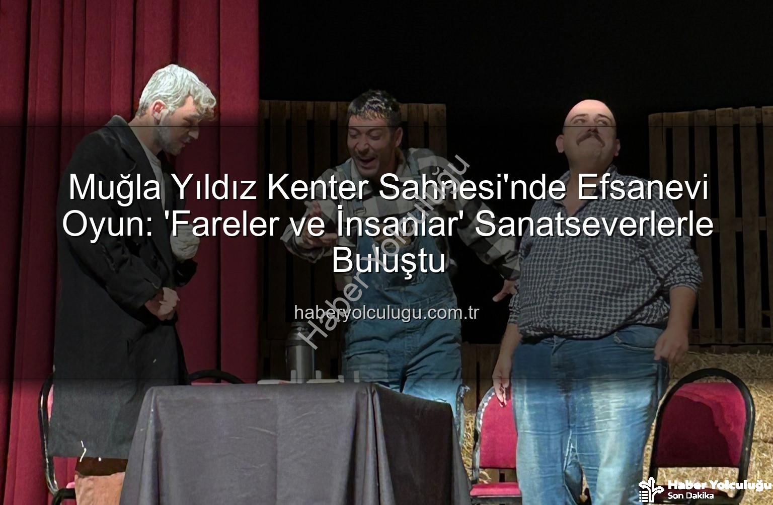 Fareler ve İnsanlar - Muğla Yıldız Kenter Sahnesi'nde Efsanevi Oyun: 'Fareler ve İnsanlar' Sanatseverlerle Buluştu