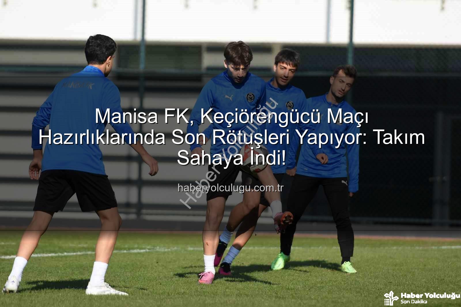 Manisa FK Keçiörengücü - Manisa FK, Keçiörengücü Maçı Hazırlıklarında Son Rötuşleri Yapıyor: Takım Sahaya İndi!