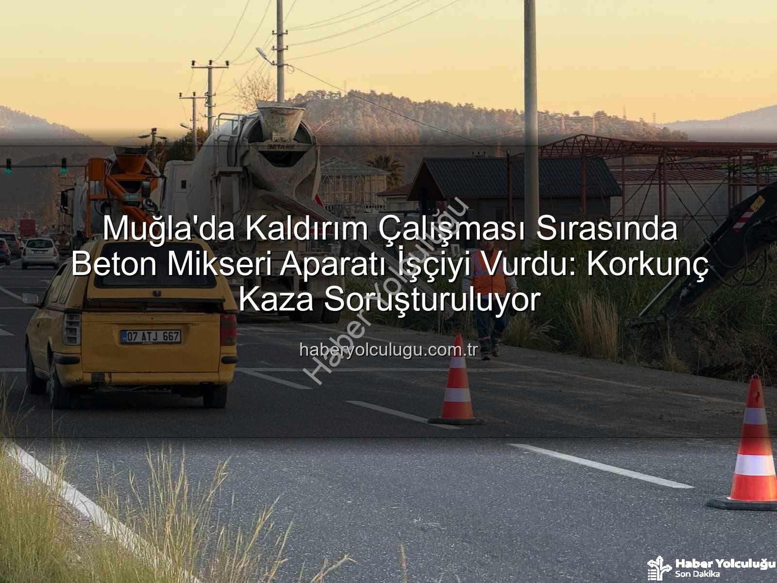 beton mikseri kazası - Muğla'da Kaldırım Çalışması Sırasında Beton Mikseri Aparatı İşçiyi Vurdu: Korkunç Kaza Soruşturuluyor