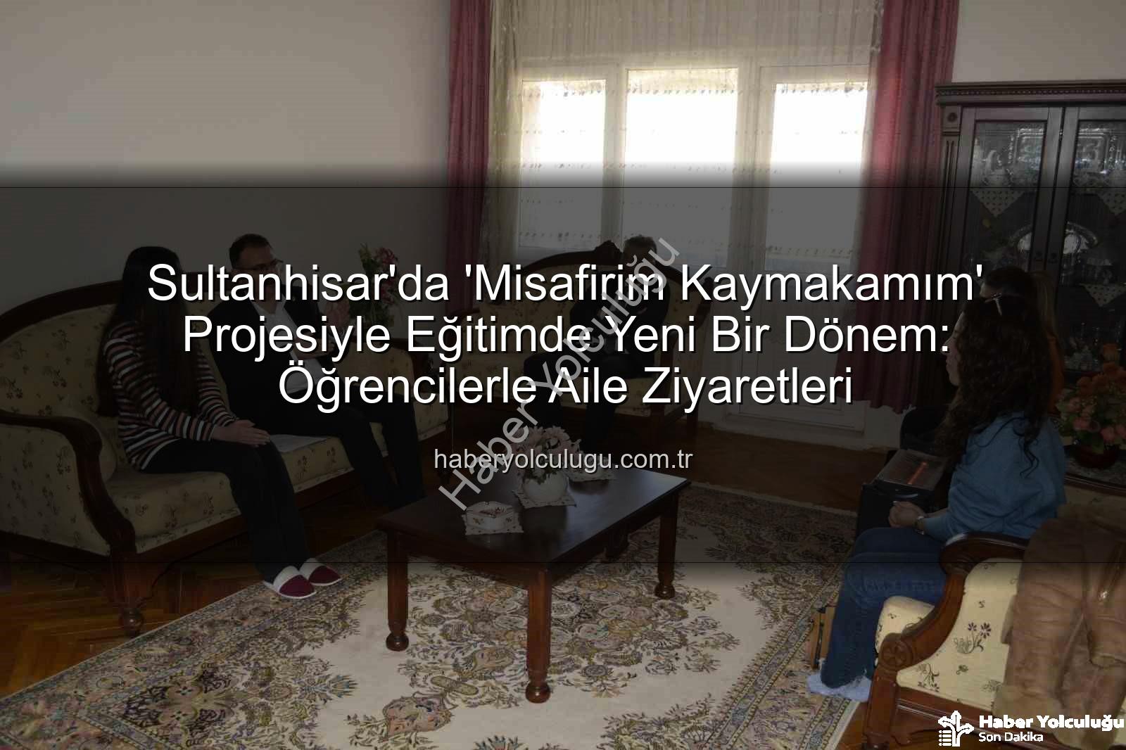 Misafirim Kaymakamım Projesi - Sultanhisar'da 'Misafirim Kaymakamım' Projesiyle Eğitimde Yeni Bir Dönem: Öğrencilerle Aile Ziyaretleri