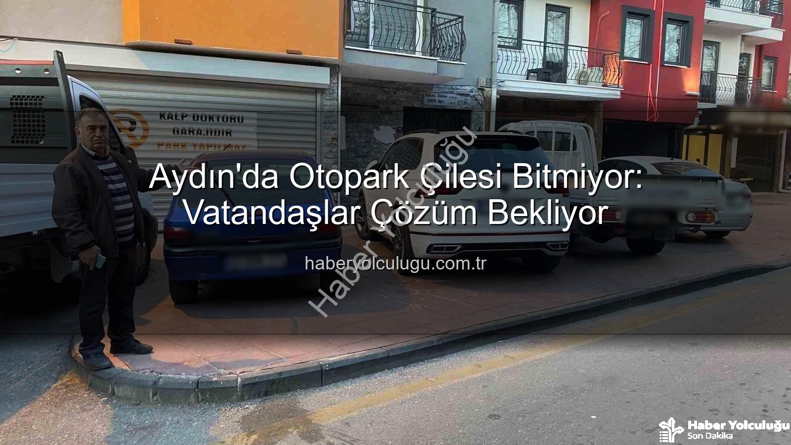 Aydın otopark sorunu - Aydın'da Otopark Çilesi Bitmiyor: Vatandaşlar Çözüm Bekliyor
