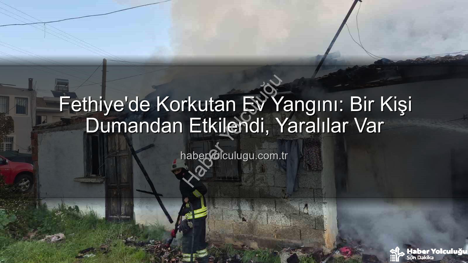 Fethiye ev yangını - Fethiye'de Korkutan Ev Yangını: Bir Kişi Dumandan Etkilendi, Yaralılar Var