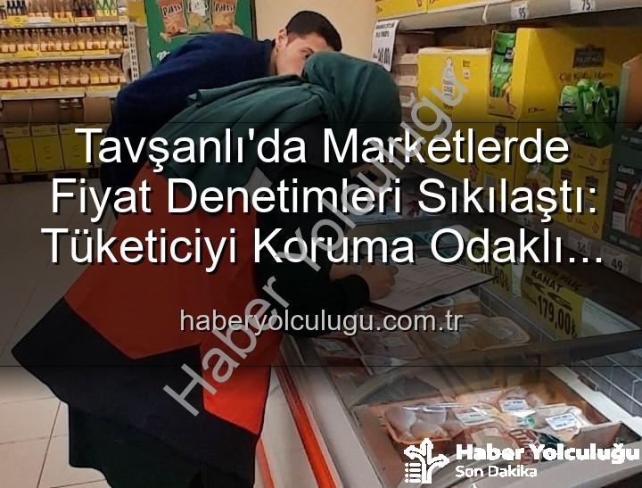 Tavşanlı market fiyatları - Tavşanlı'da Marketlerde Fiyat Denetimleri Sıkılaştı: Tüketiciyi Koruma Odaklı Adımlar Devam Ediyor
