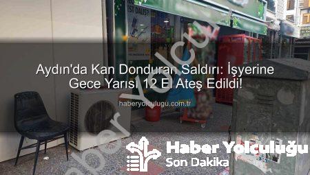 Aydın’da Kan Donduran Saldırı: İşyerine Gece Yarısı 12 El Ateş Edildi!