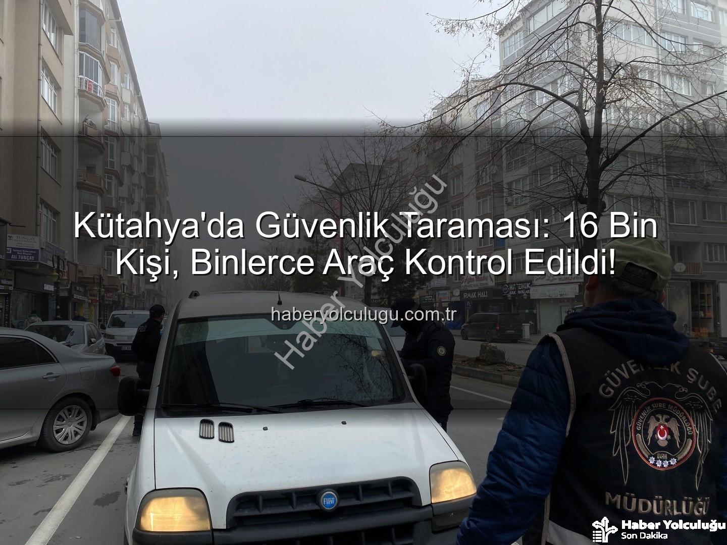 Kütahya asayiş uygulaması - Kütahya'da Güvenlik Taraması: 16 Bin Kişi, Binlerce Araç Kontrol Edildi!