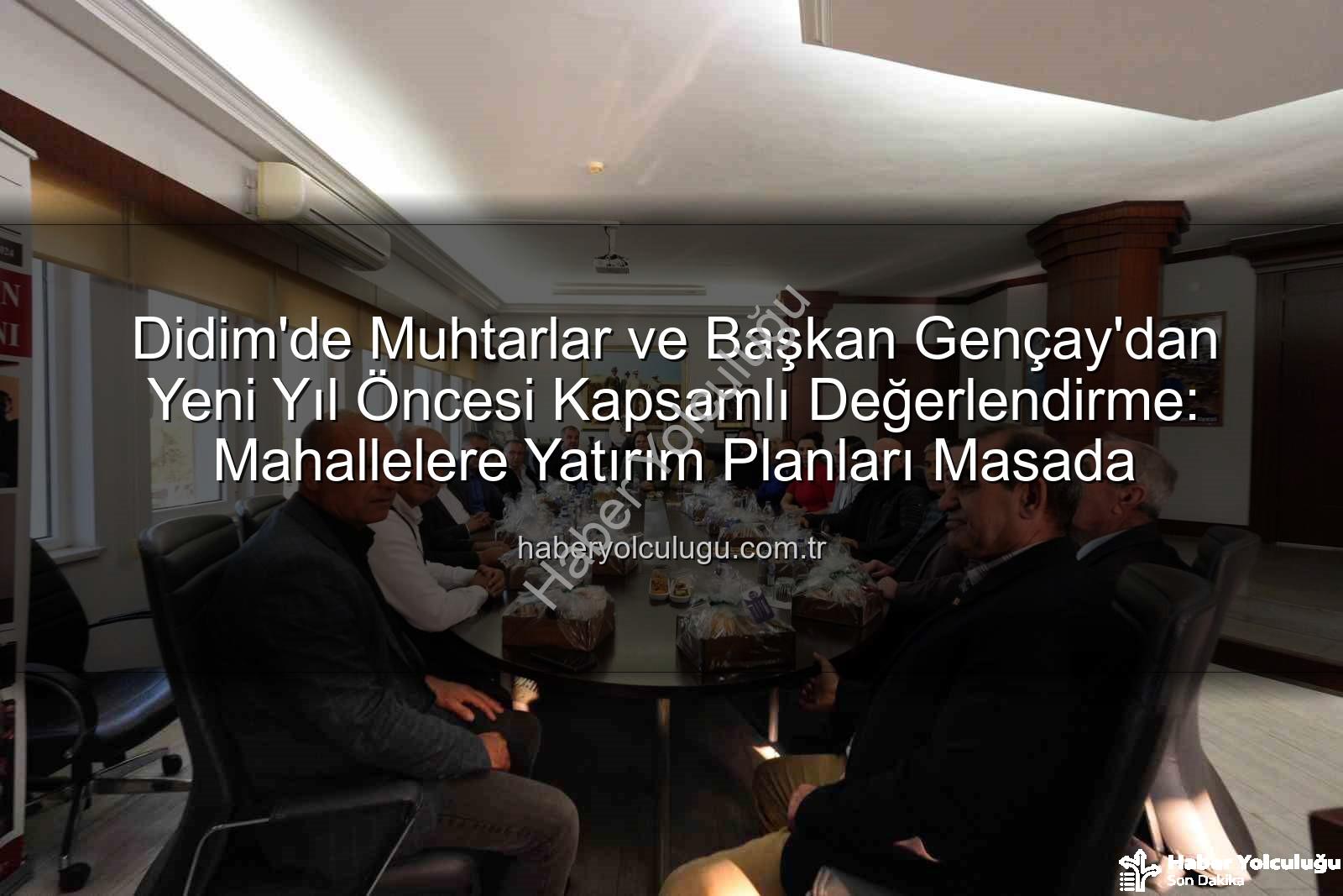 Didim muhtar toplantısı - Didim'de Muhtarlar ve Başkan Gençay'dan Yeni Yıl Öncesi Kapsamlı Değerlendirme: Mahallelere Yatırım Planları Masada