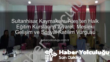 Sultanhisar Kaymakamı Ateş’ten Halk Eğitim Kurslarına Ziyaret: Mesleki Gelişim ve Sosyal Katılım Vurgusu