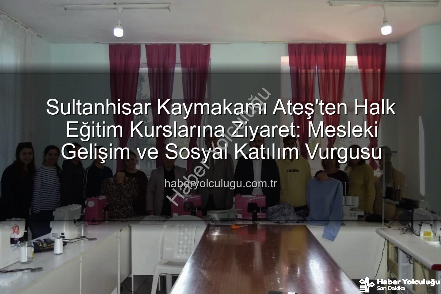 Halk Eğitim Kursları - Sultanhisar Kaymakamı Ateş'ten Halk Eğitim Kurslarına Ziyaret: Mesleki Gelişim ve Sosyal Katılım Vurgusu