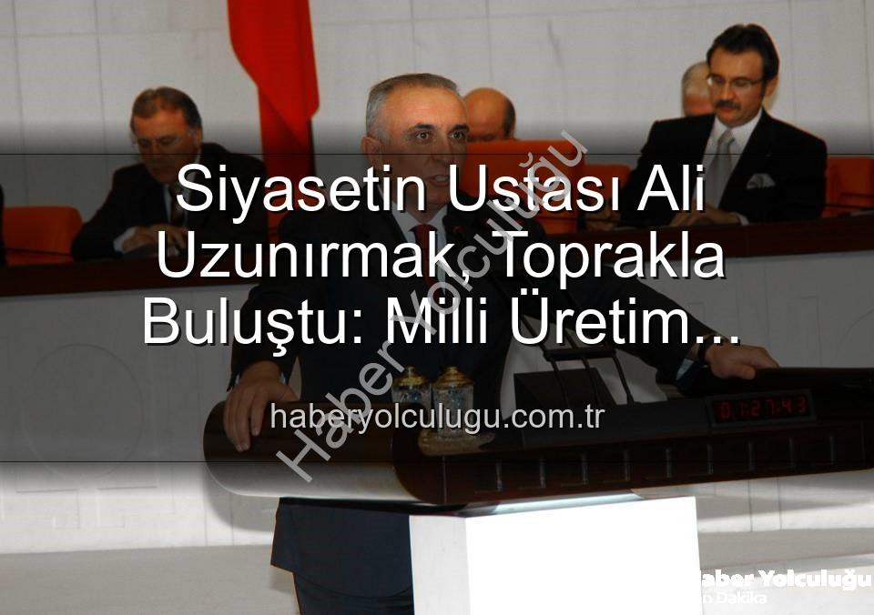 Ali Uzunırmak tarım - Siyasetin Ustası Ali Uzunırmak, Toprakla Buluştu: Milli Üretim Hamlesi Aydın'dan Yükseliyor