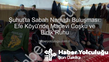 Şuhut’ta Sabah Namazı Buluşması: Efe Köyü’nde Manevi Coşku ve Birlik Ruhu