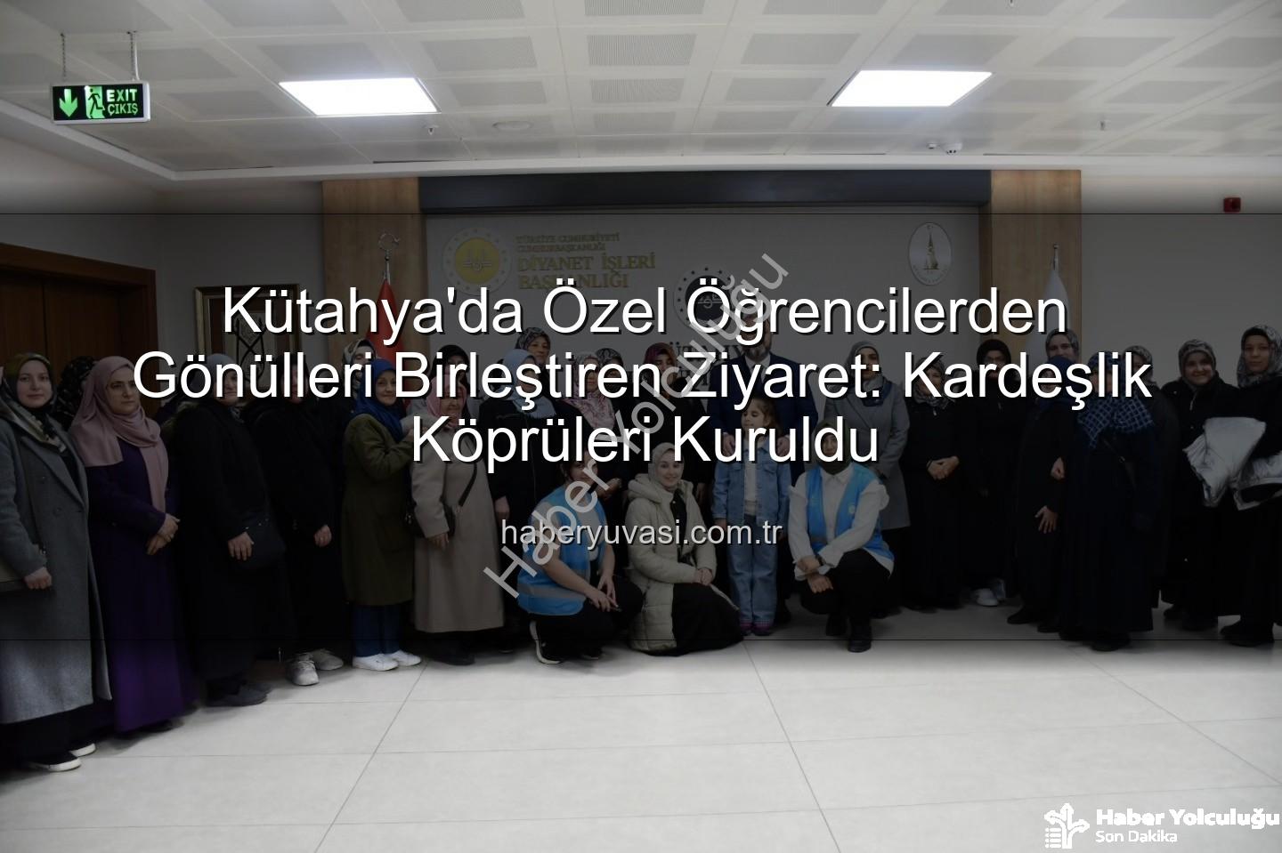 özel öğrenciler - Kütahya'da Özel Öğrencilerden Anlamlı Köprü: Manevi ve Kültürel Bağlar Güçlendi
