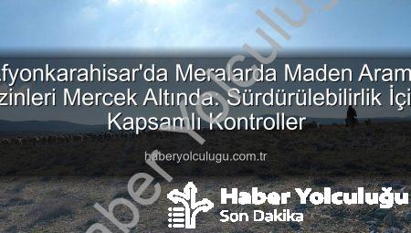 Afyonkarahisar’da Meralarda Maden Arama İzinleri Mercek Altında: Sürdürülebilirlik İçin Kapsamlı Kontroller