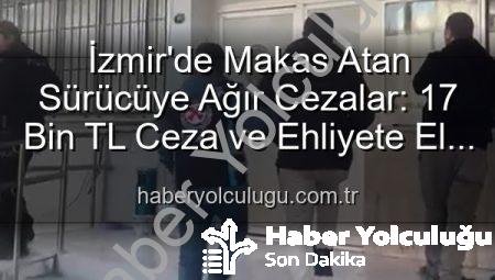 İzmir’de Makas Atan Sürücüye Ağır Cezalar: 17 Bin TL Ceza ve Ehliyete El Konuldu!