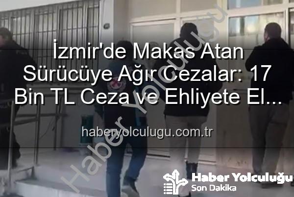 makas atan sürücü - İzmir'de Makas Atan Sürücüye Ağır Cezalar: 17 Bin TL Ceza ve Ehliyete El Konuldu!