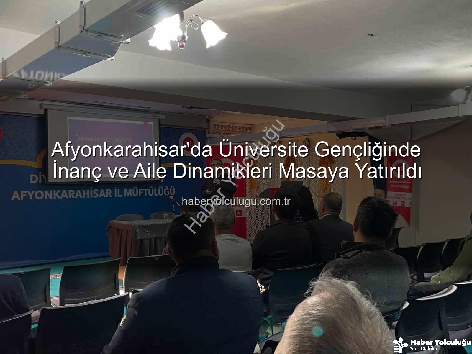 üniversite gençliği inanç aile - Afyonkarahisar'da Üniversite Gençliğinde İnanç ve Aile Dinamikleri Masaya Yatırıldı