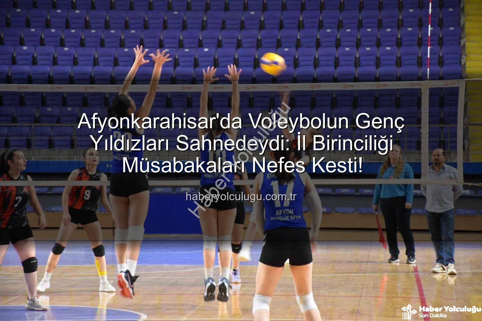 Voleybol Genç Kızlar İl Birinciliği - Afyonkarahisar'da Voleybolun Genç Yıldızları Sahnedeydi: İl Birinciliği Müsabakaları Nefes Kesti!