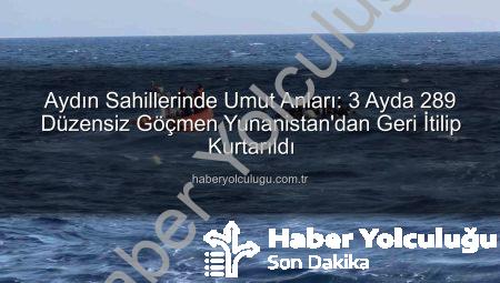 Aydın Sahillerinde Umut Anları: 3 Ayda 289 Düzensiz Göçmen Yunanistan’dan Geri İtilip Kurtarıldı