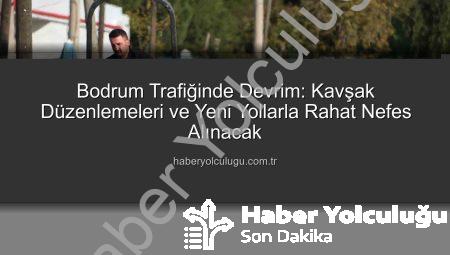 Bodrum Trafiğinde Devrim: Kavşak Düzenlemeleri ve Yeni Yollarla Rahat Nefes Alınacak