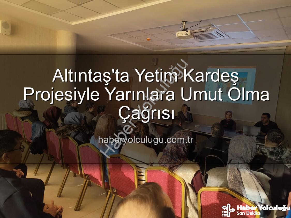 Yetim Kardeş Projesi - Altıntaş'ta Yetim Kardeş Projesiyle Yarınlara Umut Olma Çağrısı