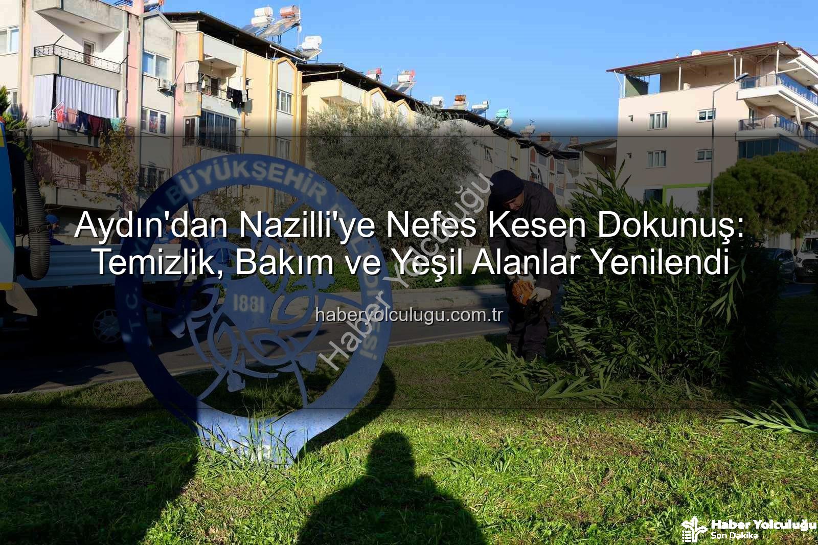Nazilli temizlik bakım - Aydın'dan Nazilli'ye Nefes Kesen Dokunuş: Temizlik, Bakım ve Yeşil Alanlar Yenilendi