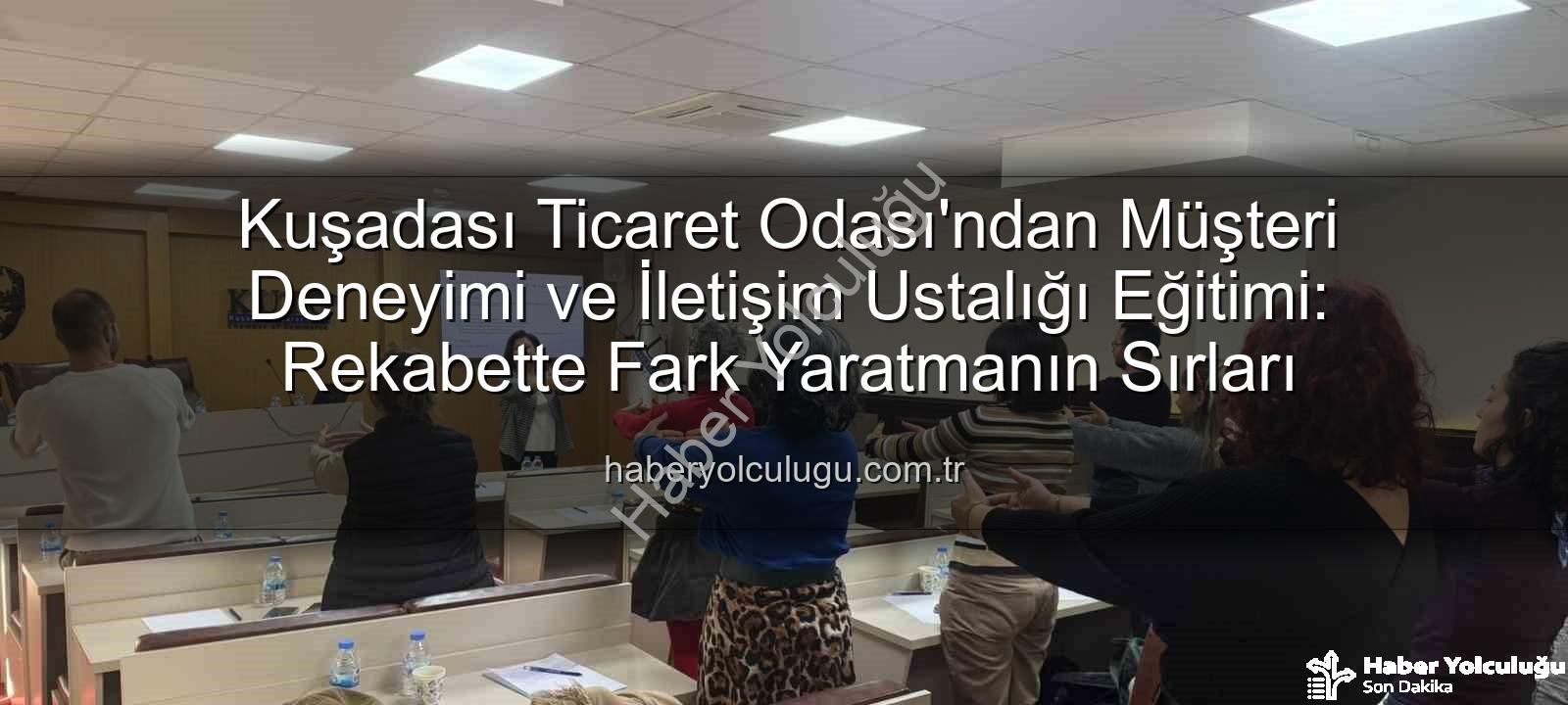 müşteri deneyimi - Kuşadası Ticaret Odası'ndan Müşteri Deneyimi ve İletişim Ustalığı Eğitimi: Rekabette Fark Yaratmanın Sırları