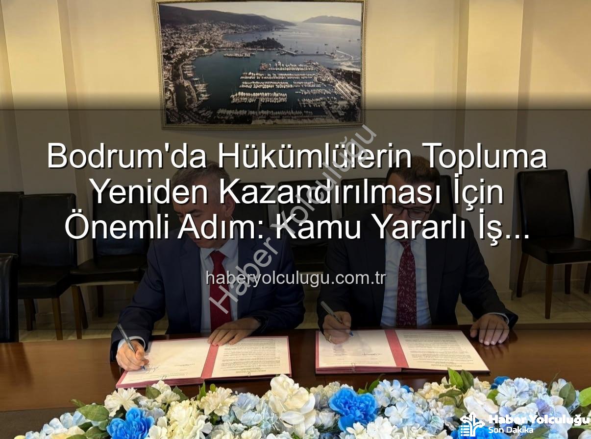 kamu yararlı iş protokolü - Bodrum'da Hükümlülerin Topluma Yeniden Kazandırılması İçin Önemli Adım: Kamu Yararlı İş Protokolü İmzalandı