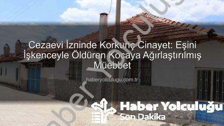 Cezaevi İzninde Korkunç Cinayet: Eşini İşkenceyle Öldüren Kocaya Ağırlaştırılmış Müebbet