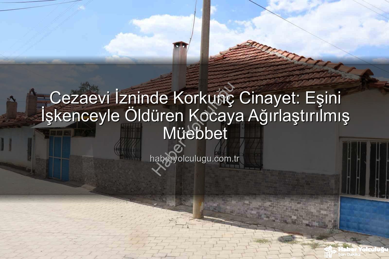 kadın cinayeti - Cezaevi İzninde Korkunç Cinayet: Eşini İşkenceyle Öldüren Kocaya Ağırlaştırılmış Müebbet