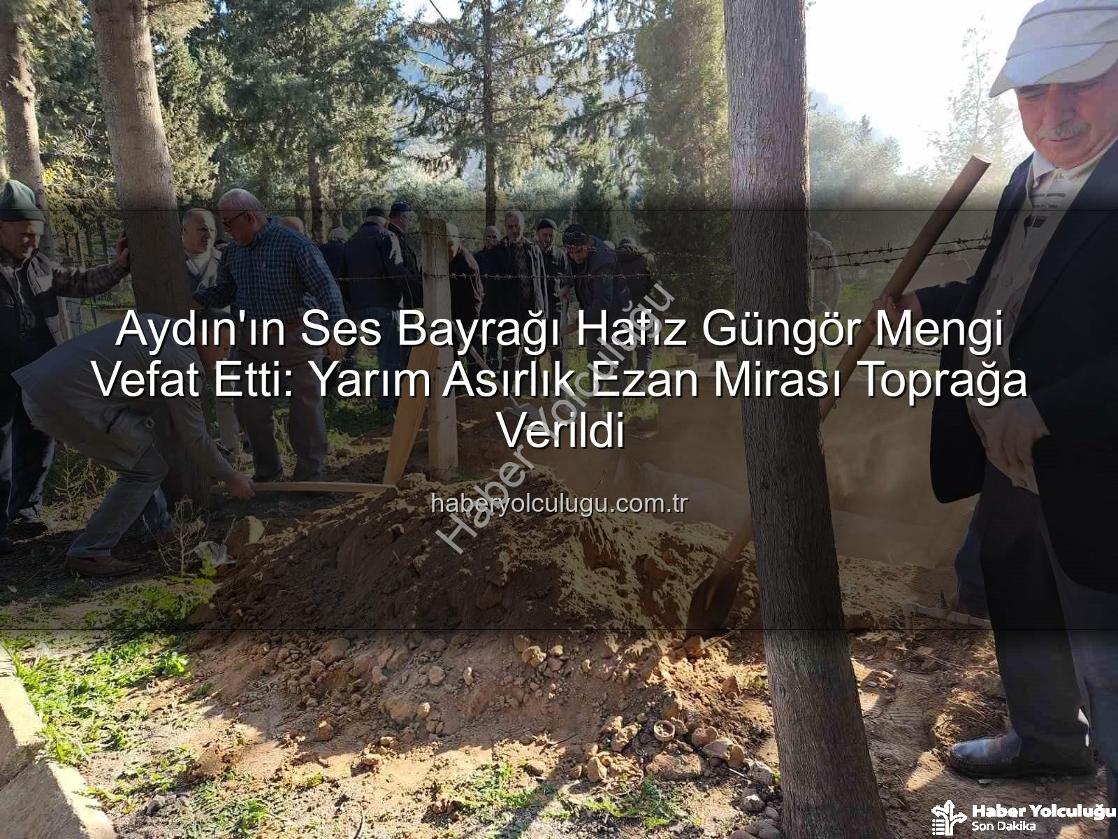 Hafız Güngör Mengi - Aydın'ın Ses Bayrağı Hafız Güngör Mengi Vefat Etti: Yarım Asırlık Ezan Mirası Toprağa Verildi